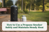 How to Use a Propane Smoker Safely and Maintain Steady Heat